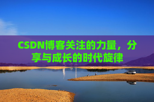 CSDN博客关注的力量,分享与成长的时代旋律 CSDN博客关注的力量,分享与成长的时代旋律